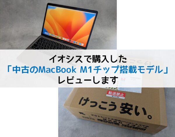 イオシスで購入した中古MacBook M1チップ搭載モデルをレビュー