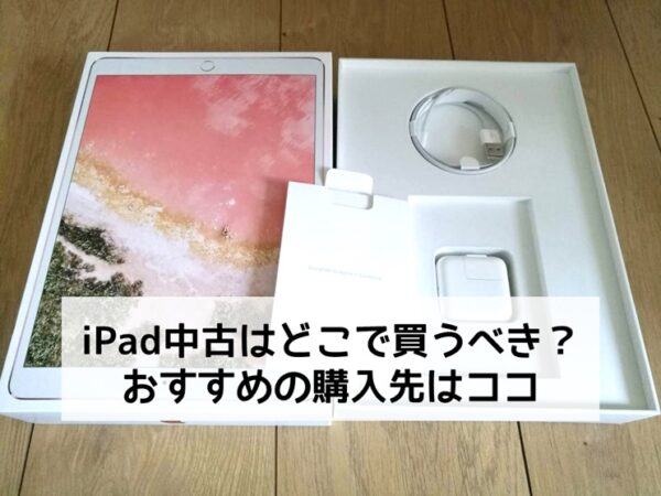 iPad中古はどこで買うべき？おすすめの購入先はココ