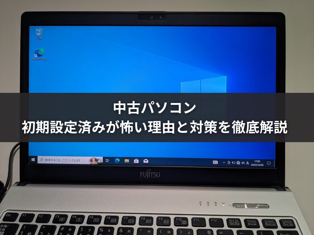 中古パソコンの初期設定済みが怖い理由と対策を徹底解説