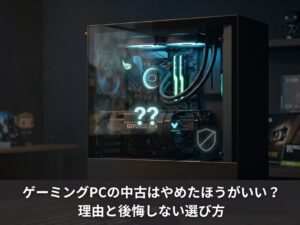 ゲーミングPCの中古はやめたほうがいい？理由と後悔しない選び方