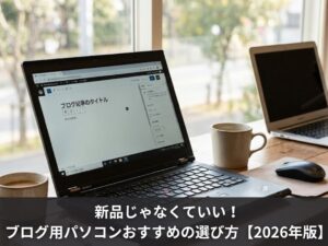 新品じゃなくていい！ブログ用パソコンおすすめの選び方【2026年版】