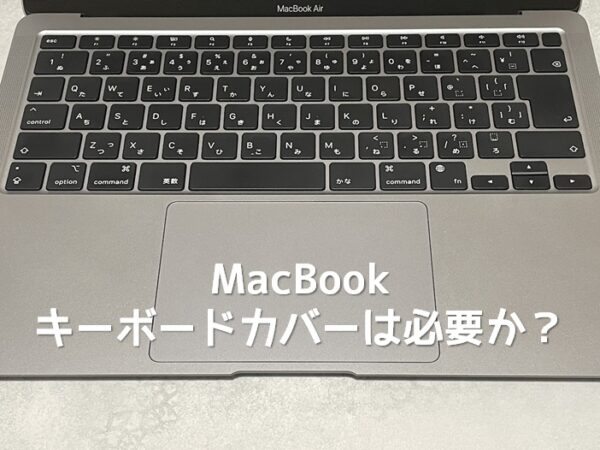 MacBookにキーボードカバーは必要か？劣化リスクと保護性能を検証
