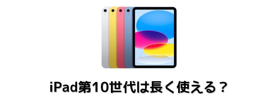 iPad第10世代は長く使える？上位モデルとの比較も