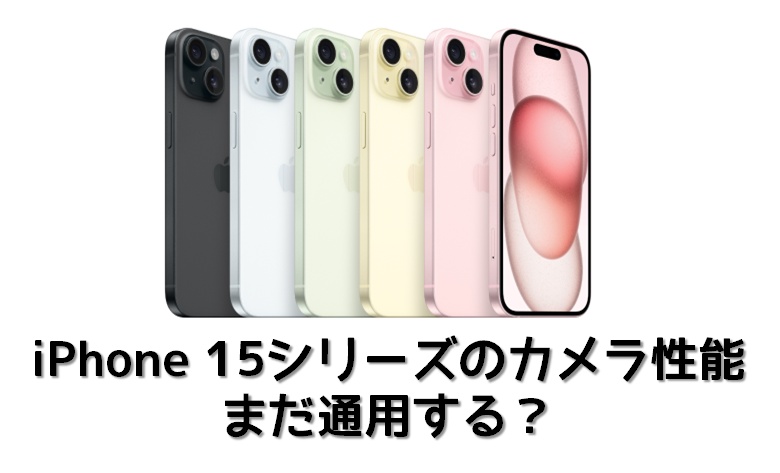 iPhone 15シリーズのカメラ性能はまだ通用する?