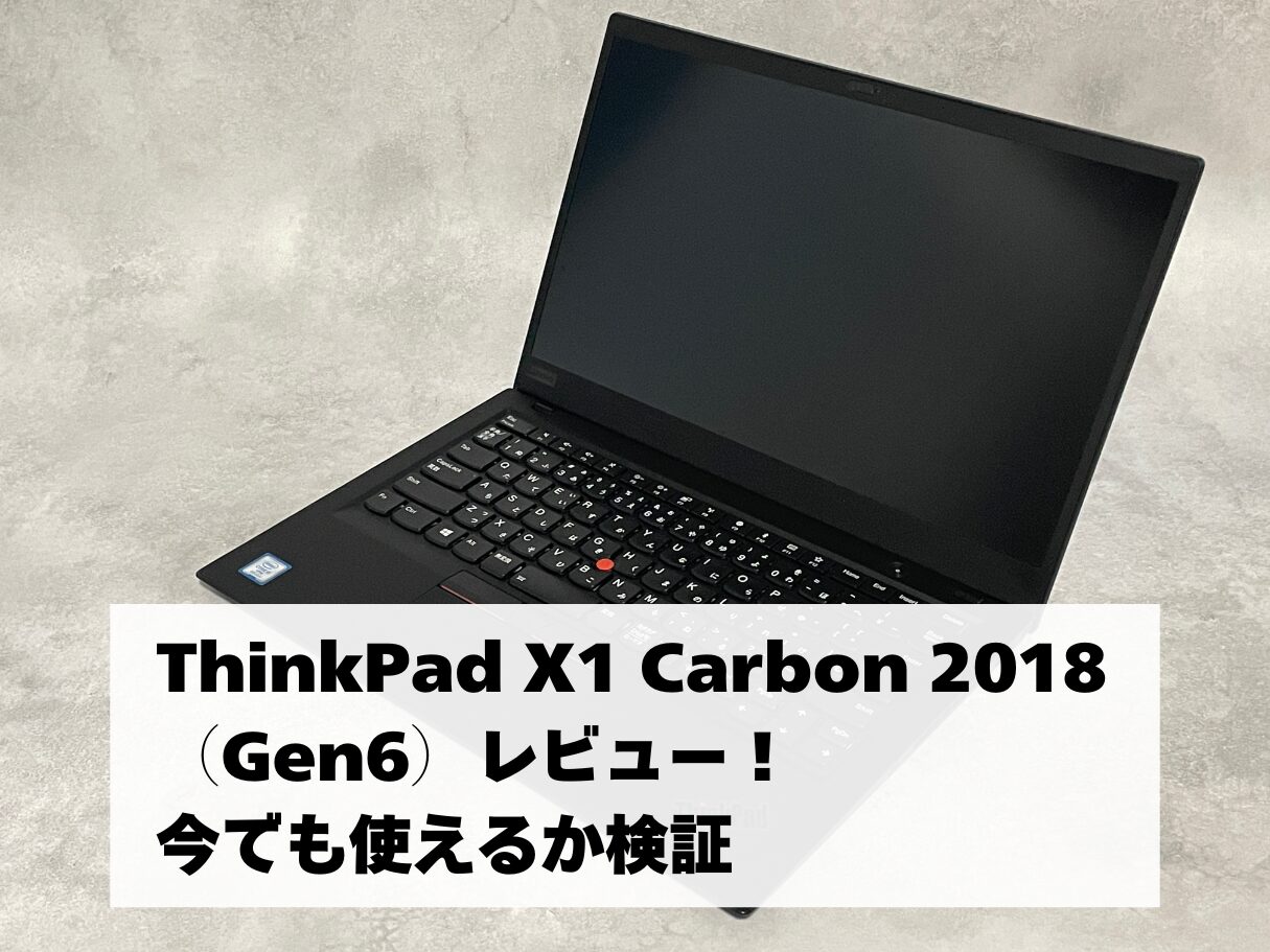 ThinkPad X1 Carbon 2018（Gen6）レビュー！ 今でも使えるか検証