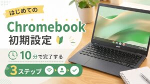 はじめてのChromebook初期設定、10分で完了する3ステップ