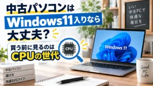 中古パソコンはWindows11入りなら大丈夫？買う前に見るのはCPUの世代