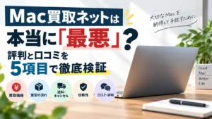 Mac買取ネットは本当に「最悪」？評判と口コミを5項目で徹底検証