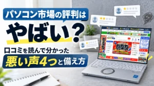 パソコン市場の評判はやばい？口コミを読んで分かった悪い声4つと備え方